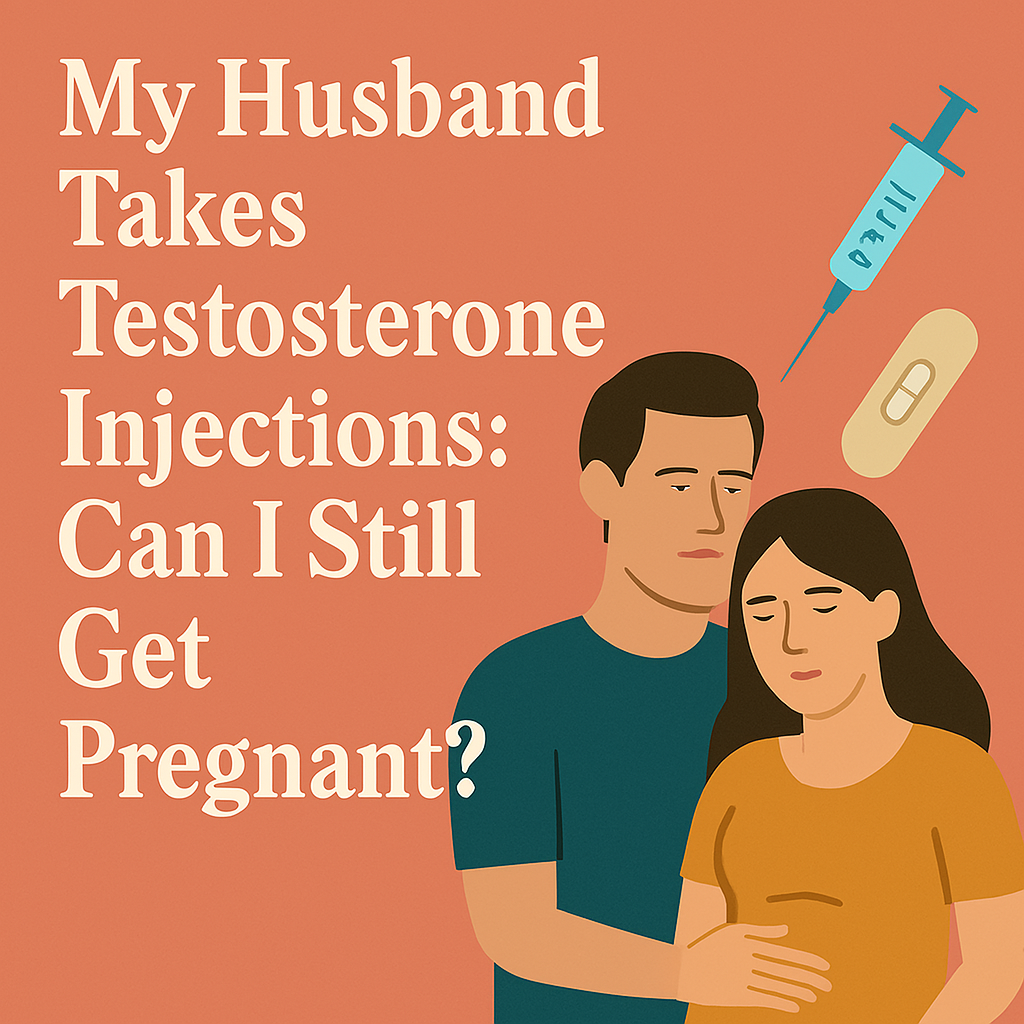 My Husband Takes Testosterone Injections: Can I Still Get Pregnant